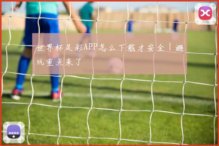 世界杯足彩APP怎么下载才安全｜避坑重点来了